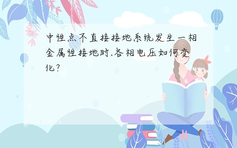 中性点不直接接地系统发生一相金属性接地时.各相电压如何变化?