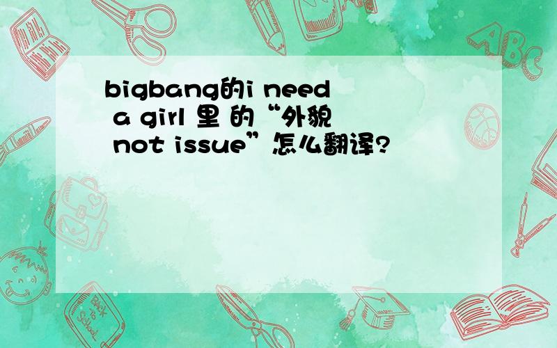 bigbang的i need a girl 里 的“外貌 not issue”怎么翻译?