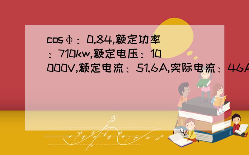 cosφ：0.84,额定功率：710kw,额定电压：10000V,额定电流：51.6A,实际电流：46A,那每小时耗电量能算出来么?