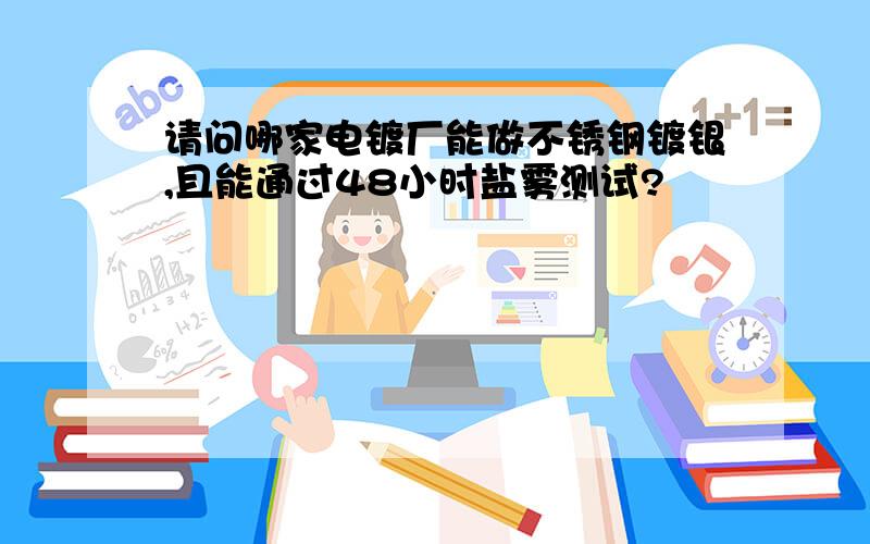 请问哪家电镀厂能做不锈钢镀银,且能通过48小时盐雾测试?