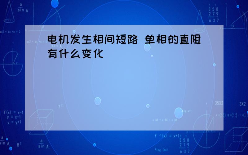 电机发生相间短路 单相的直阻有什么变化