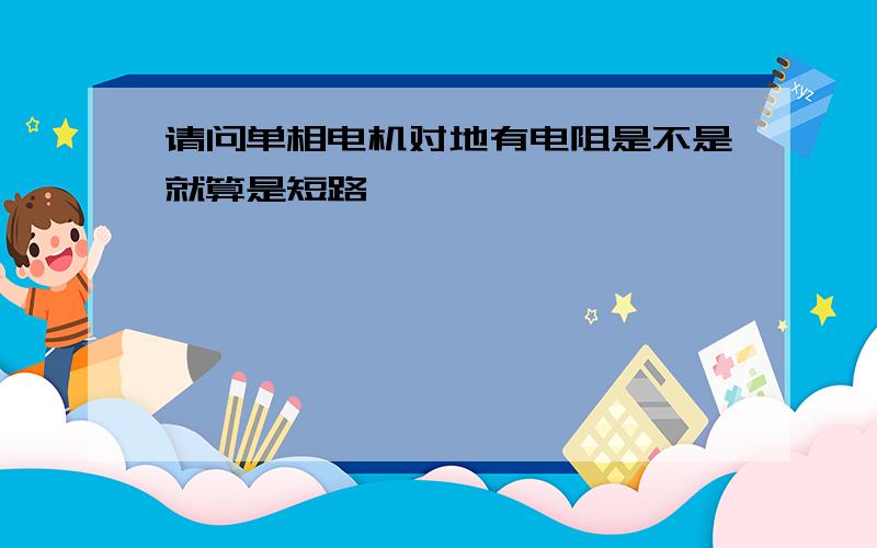 请问单相电机对地有电阻是不是就算是短路