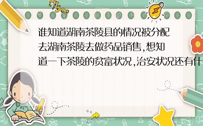 谁知道湖南茶陵县的情况被分配去湖南茶陵去做药品销售,想知道一下茶陵的贫富状况,治安状况还有什么好吃的好玩的