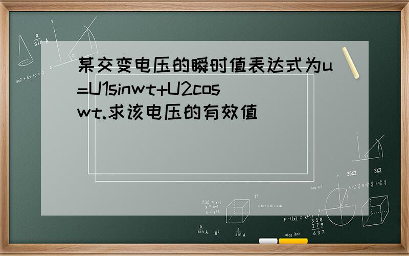 某交变电压的瞬时值表达式为u=U1sinwt+U2coswt.求该电压的有效值