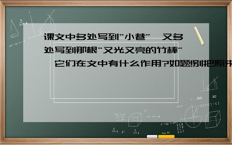 课文中多处写到“小巷”,又多处写到那根“又光又亮的竹棒”,它们在文中有什么作用?如题!别把原来课后练习答案发来 注意看看 这个问题不一样的!急求.好答案5分钟内+20分 10分钟内+10分请