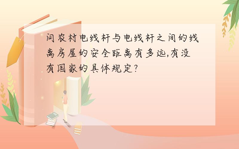 问农村电线杆与电线杆之间的线离房屋的安全距离有多远,有没有国家的具体规定?