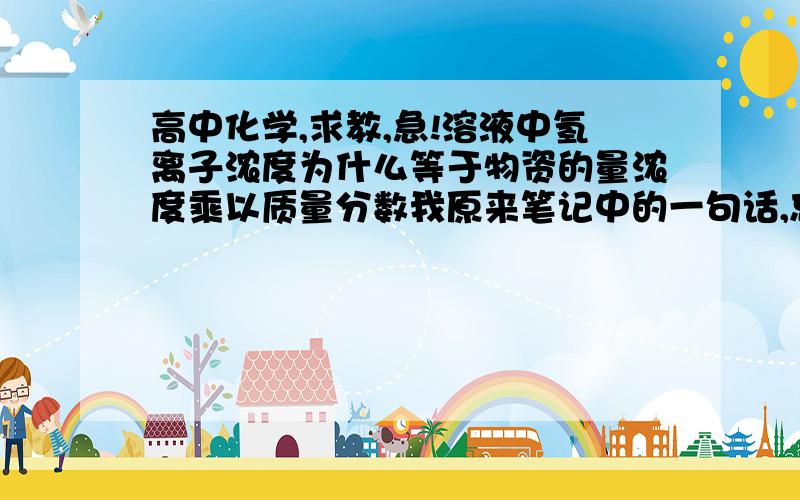 高中化学,求教,急!溶液中氢离子浓度为什么等于物资的量浓度乘以质量分数我原来笔记中的一句话,忘记什么意思了