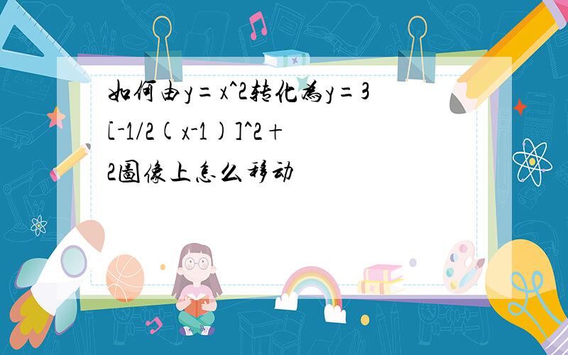 如何由y=x^2转化为y=3[-1/2(x-1)]^2+2图像上怎么移动