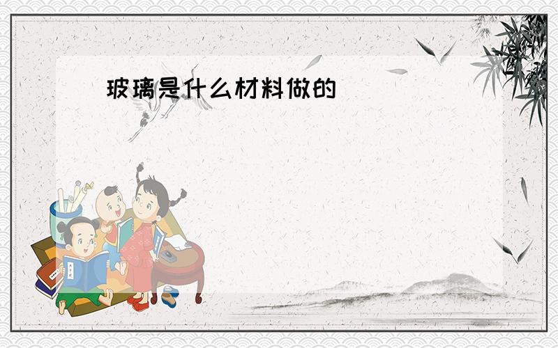 玻璃是什么材料做的