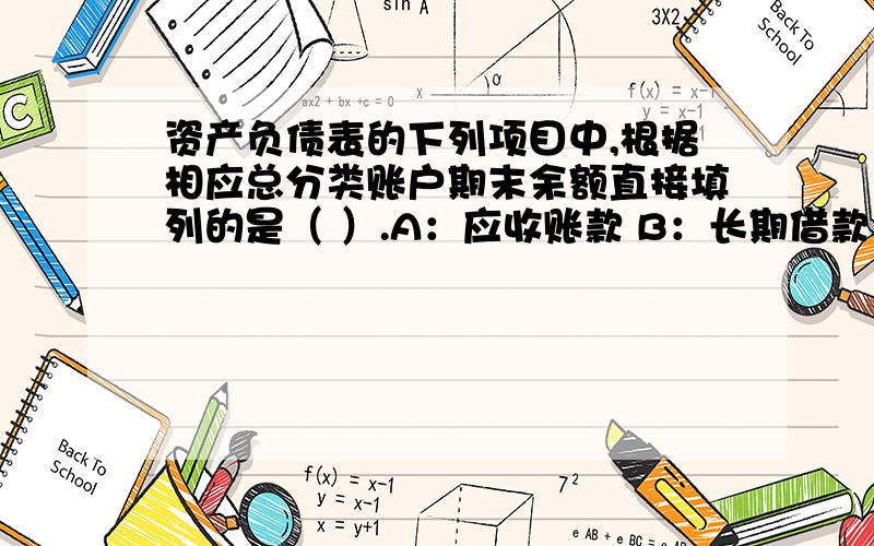 资产负债表的下列项目中,根据相应总分类账户期末余额直接填列的是（ ）.A：应收账款 B：长期借款 C：预付账款 D：实收资本 单选题