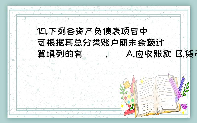 10.下列各资产负债表项目中可根据其总分类账户期末余额计算填列的有（ ）.　　A.应收账款 B.货币资金 　　C.未分配利润 D.存货