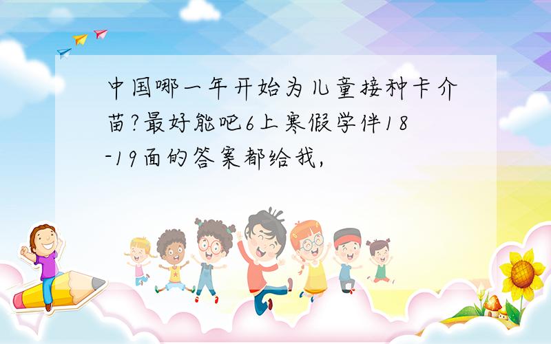 中国哪一年开始为儿童接种卡介苗?最好能吧6上寒假学伴18-19面的答案都给我,