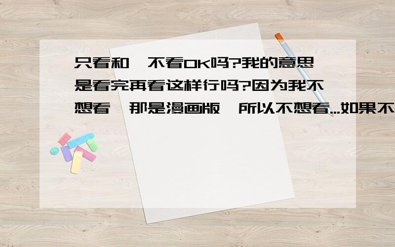 只看和,不看OK吗?我的意思是看完再看这样行吗?因为我不想看,那是漫画版,所以不想看...如果不看1.5直接跳到2.0来看,《小时代1.5青木时代》有小说版的吗?