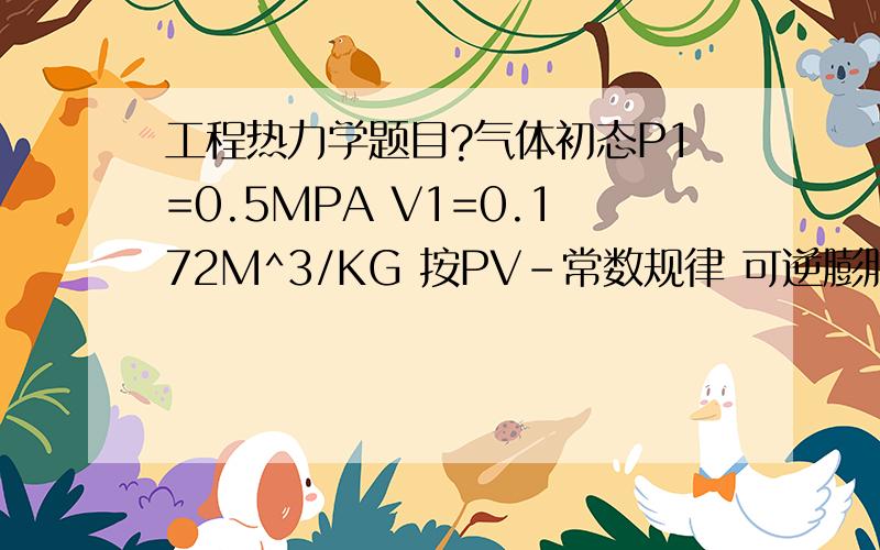 工程热力学题目?气体初态P1=0.5MPA V1=0.172M^3/KG 按PV-常数规律 可逆膨胀到P1= 0.1MPA求膨胀功