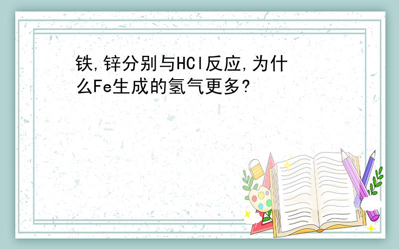 铁,锌分别与HCl反应,为什么Fe生成的氢气更多?