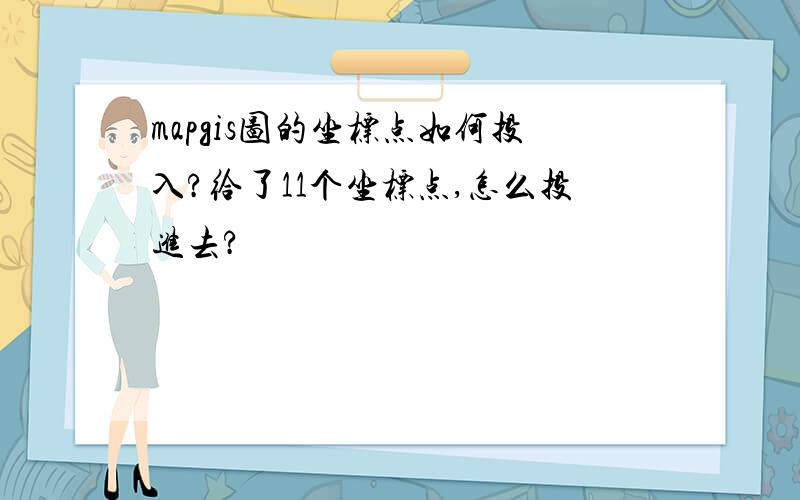 mapgis图的坐标点如何投入?给了11个坐标点,怎么投进去?