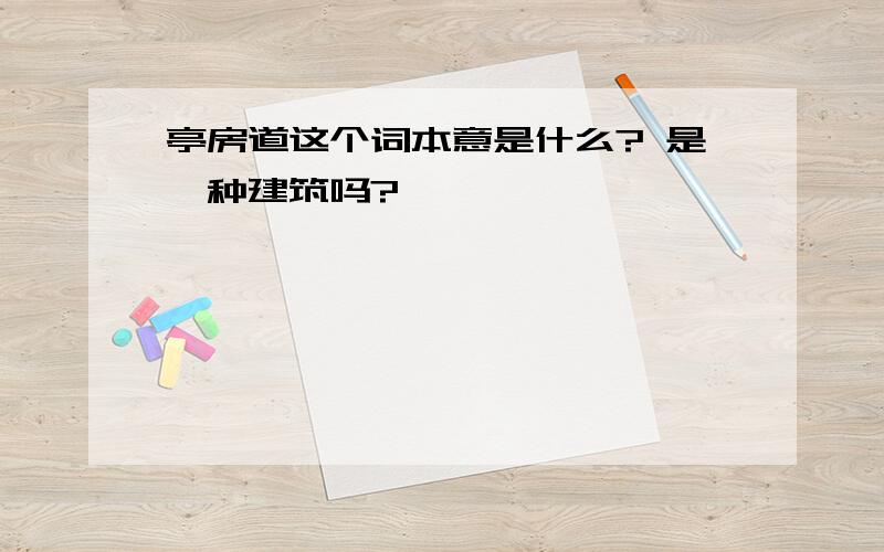 亭房道这个词本意是什么? 是一种建筑吗?