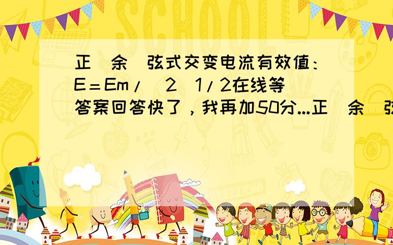 正(余)弦式交变电流有效值：E＝Em/(2)1/2在线等答案回答快了，我再加50分...正(余)弦式交变电流有效值：E＝Em/(2)1/2；U＝Um/(2)1/2 ；I＝Im/(2)1/2 我不知道2是啥意思..麻烦说的容易懂点..-.-#我是小