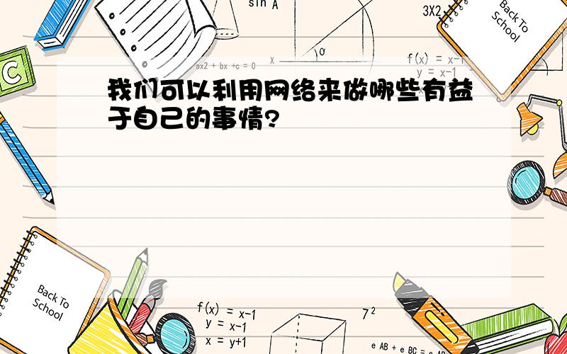 我们可以利用网络来做哪些有益于自己的事情?