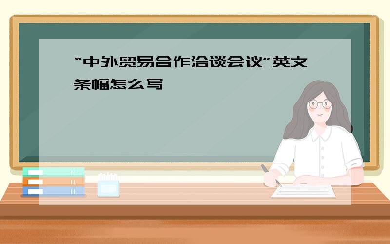 “中外贸易合作洽谈会议”英文条幅怎么写