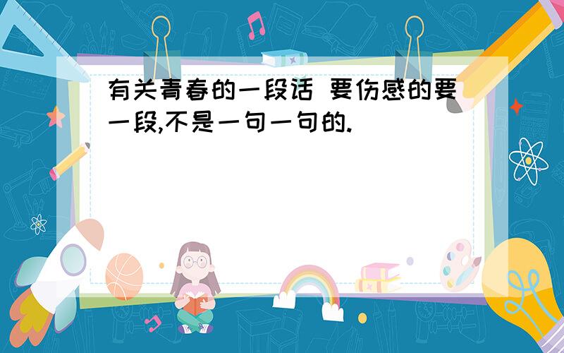 有关青春的一段话 要伤感的要一段,不是一句一句的.