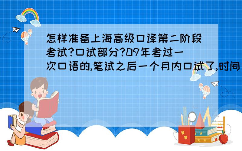 怎样准备上海高级口译第二阶段考试?口试部分?09年考过一次口语的,笔试之后一个月内口试了,时间很紧,没有过.自己分析了下原因,认为最大的问题是不够自信,声音不够像播音员,就是没装出