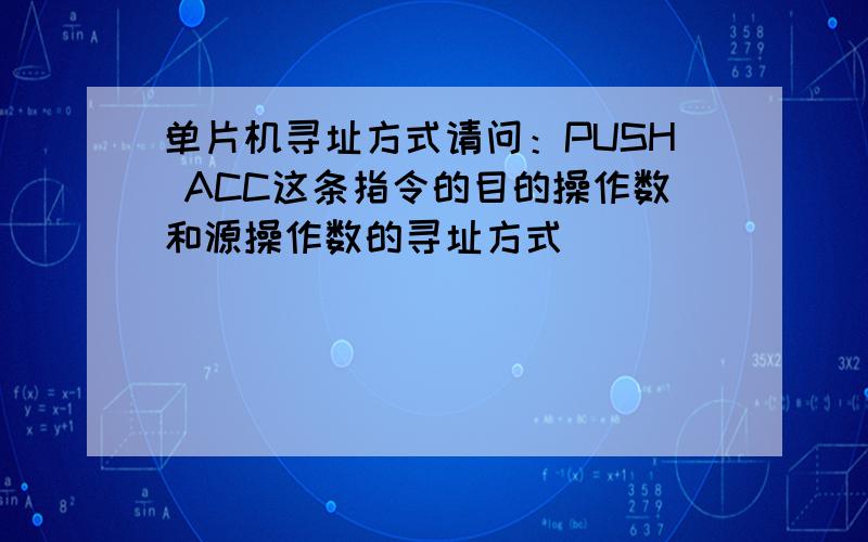 单片机寻址方式请问：PUSH ACC这条指令的目的操作数和源操作数的寻址方式