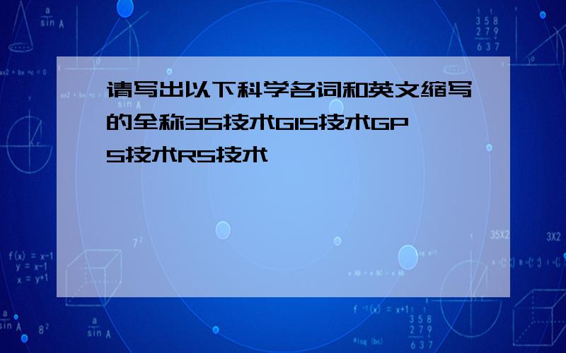 请写出以下科学名词和英文缩写的全称3S技术GIS技术GPS技术RS技术