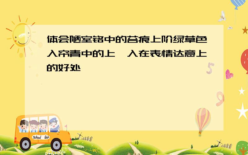 体会陋室铭中的苔痕上阶绿草色入帘青中的上,入在表情达意上的好处