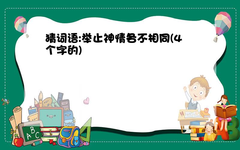 猜词语:举止神情各不相同(4个字的)