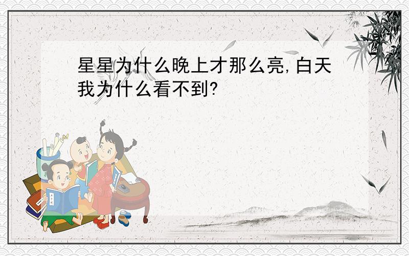 星星为什么晚上才那么亮,白天我为什么看不到?