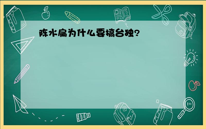 陈水扁为什么要搞台独?