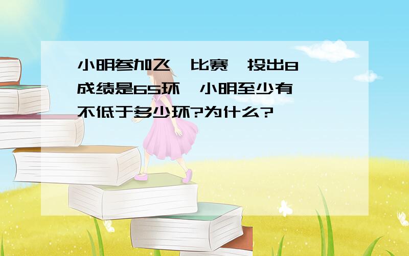 小明参加飞镖比赛,投出8镖,成绩是65环,小明至少有一镖不低于多少环?为什么?