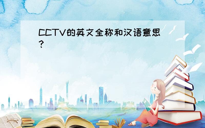 CCTV的英文全称和汉语意思?