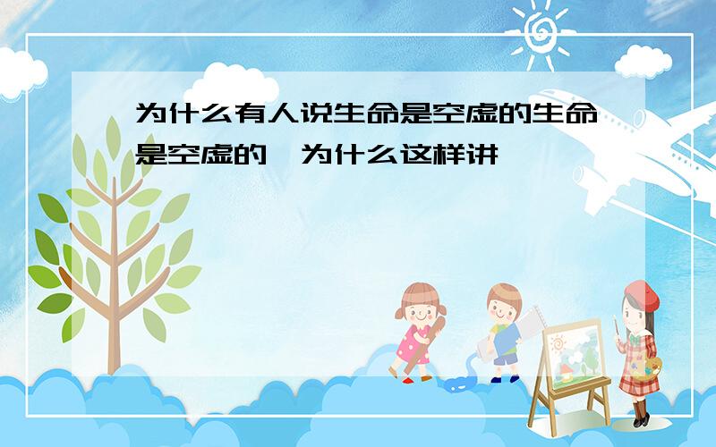 为什么有人说生命是空虚的生命是空虚的,为什么这样讲