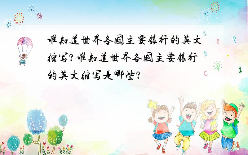 谁知道世界各国主要银行的英文缩写?谁知道世界各国主要银行的英文缩写是哪些?