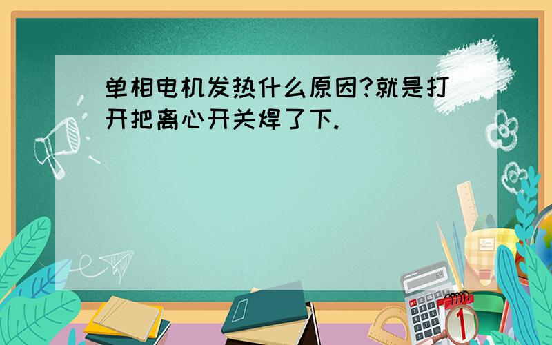 单相电机发热什么原因?就是打开把离心开关焊了下.