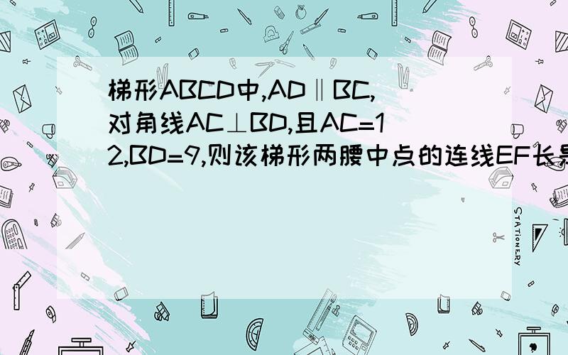 梯形ABCD中,AD‖BC,对角线AC⊥BD,且AC=12,BD=9,则该梯形两腰中点的连线EF长是