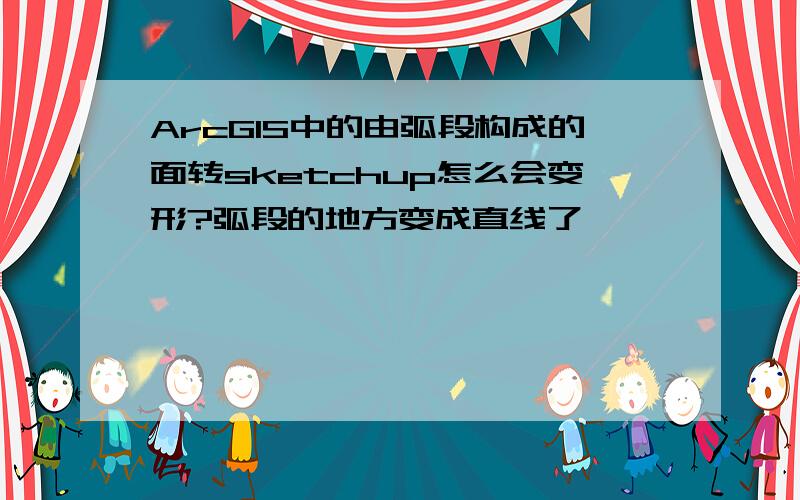 ArcGIS中的由弧段构成的面转sketchup怎么会变形?弧段的地方变成直线了