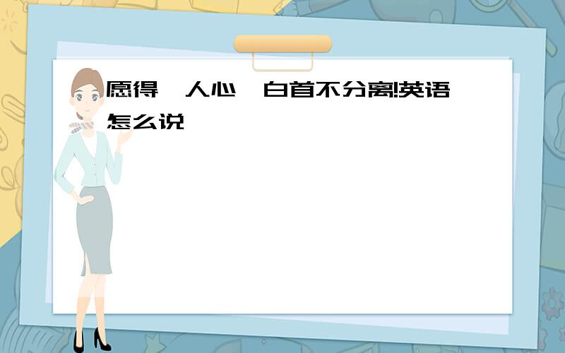 愿得一人心,白首不分离!英语怎么说