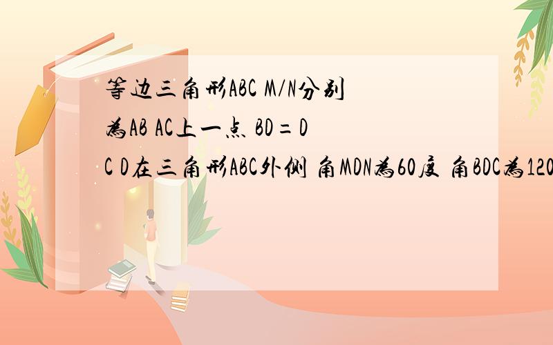 等边三角形ABC M/N分别为AB AC上一点 BD=DC D在三角形ABC外侧 角MDN为60度 角BDC为120度 求证三角形AMN的周长=2BC