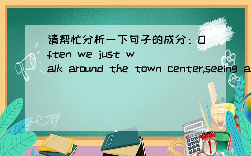 请帮忙分析一下句子的成分：Often we just walk around the town center,seeing as many of our friends as we can!seeing as many of our friends as we can!在句中是什么成分呢?as many of our friends as we can!