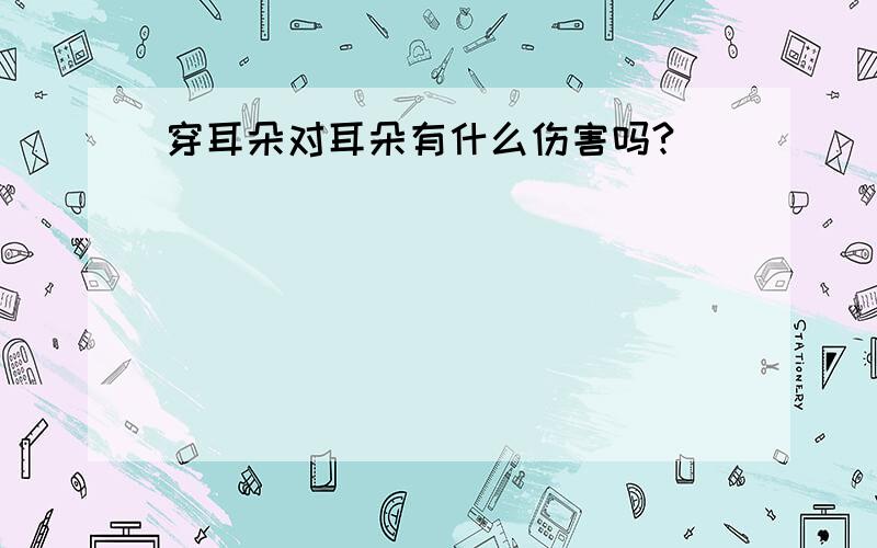 穿耳朵对耳朵有什么伤害吗?