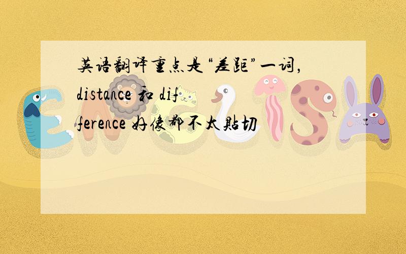 英语翻译重点是“差距”一词，distance 和 difference 好像都不太贴切