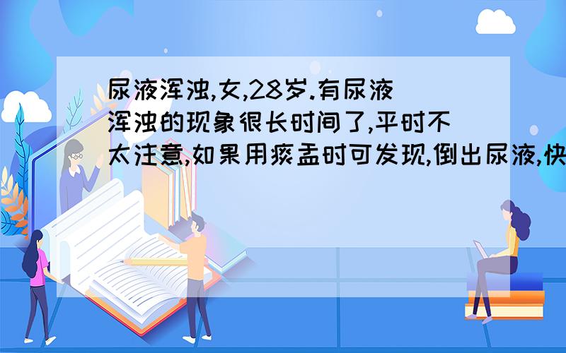 尿液浑浊,女,28岁.有尿液浑浊的现象很长时间了,平时不太注意,如果用痰盂时可发现,倒出尿液,快倒完时可以看到有白色沉淀物.一般是在喝水少的时候,尿色黄.