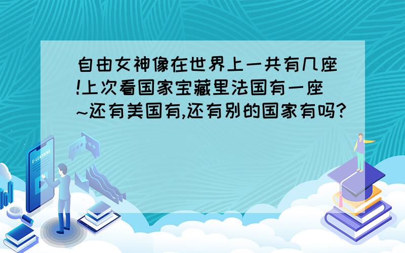 自由女神像在世界上一共有几座!上次看国家宝藏里法国有一座~还有美国有,还有别的国家有吗?