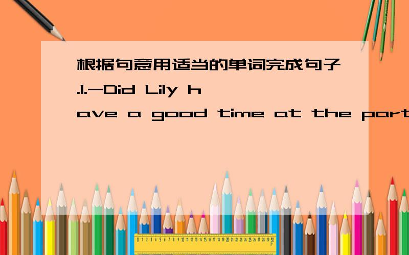 根据句意用适当的单词完成句子.1.-Did Lily have a good time at the party last night?   -Yes.She enjoyed _______________ there.2.-The speech contest is coming ahd I'm really stressed out.   -Be _______ and believe in yourself. I think you