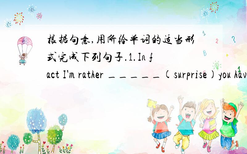 根据句意,用所给单词的适当形式完成下列句子.1.In fact I'm rather _____(surprise)you haven't done already.2.We shall find out the _____(true)early or late.3.You've made several grammatical _____(mistake)in the composition.4.I'm _____