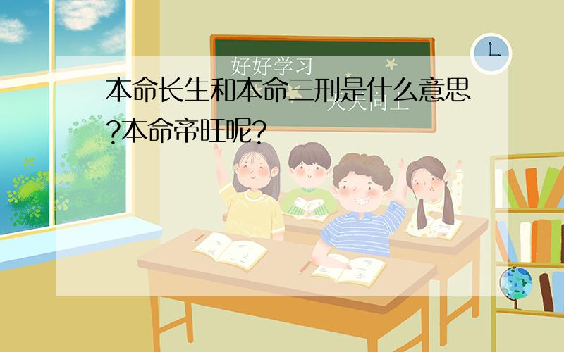 本命长生和本命三刑是什么意思?本命帝旺呢?