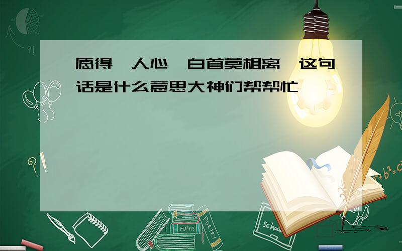 愿得一人心,白首莫相离,这句话是什么意思大神们帮帮忙